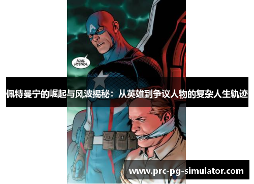 佩特曼宁的崛起与风波揭秘：从英雄到争议人物的复杂人生轨迹