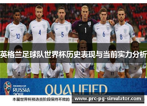 英格兰足球队世界杯历史表现与当前实力分析