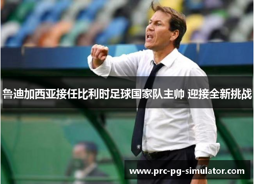 鲁迪加西亚接任比利时足球国家队主帅 迎接全新挑战