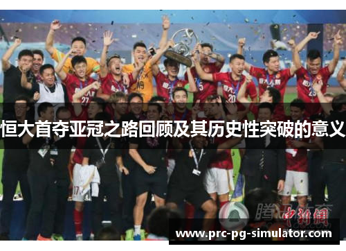 恒大首夺亚冠之路回顾及其历史性突破的意义