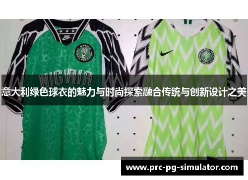 意大利绿色球衣的魅力与时尚探索融合传统与创新设计之美