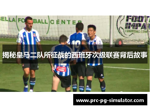 揭秘皇马二队所征战的西班牙次级联赛背后故事