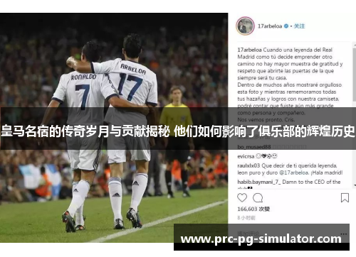 皇马名宿的传奇岁月与贡献揭秘 他们如何影响了俱乐部的辉煌历史 皇马名宿的传奇岁月与贡献揭秘 他们如何影响了俱乐部的辉煌历史