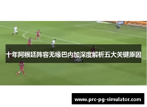 十年阿根廷阵容无缘巴内加深度解析五大关键原因