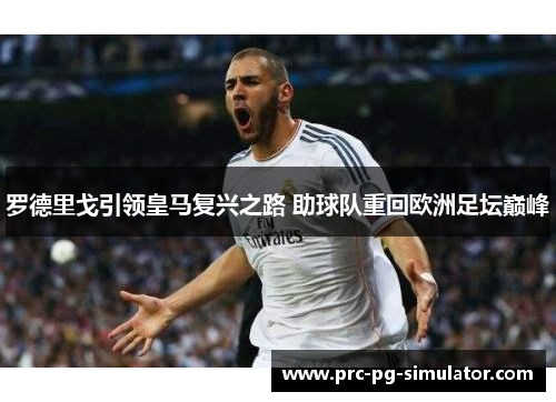 罗德里戈引领皇马复兴之路 助球队重回欧洲足坛巅峰