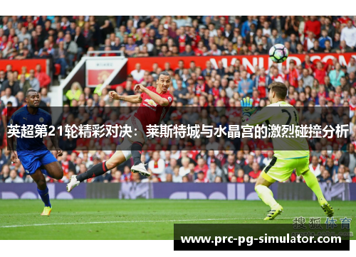 英超第21轮精彩对决：莱斯特城与水晶宫的激烈碰撞分析