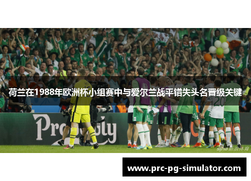 荷兰在1988年欧洲杯小组赛中与爱尔兰战平错失头名晋级关键