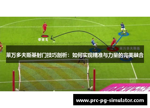 莱万多夫斯基射门技巧剖析:如何实现精准与力量的完美融合 莱万多夫斯基射门技巧剖析:如何实现精准与力量的完美融合