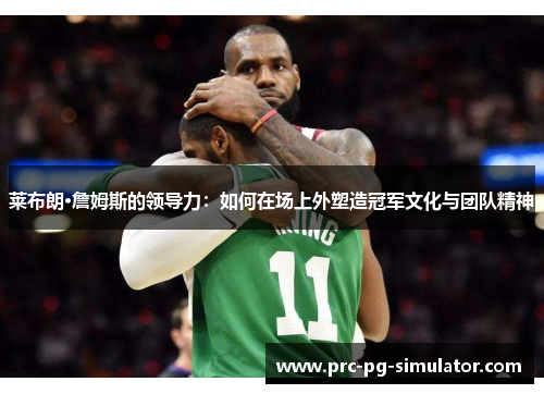 莱布朗·詹姆斯的领导力：如何在场上外塑造冠军文化与团队精神