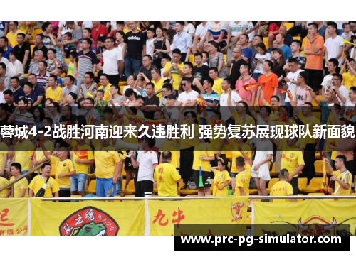 蓉城4-2战胜河南迎来久违胜利 强势复苏展现球队新面貌