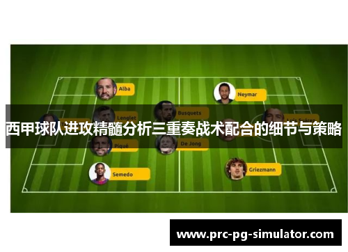 西甲球队进攻精髓分析三重奏战术配合的细节与策略