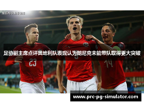 足协副主席点评奥地利队表现认为朗尼克未能带队取得更大突破