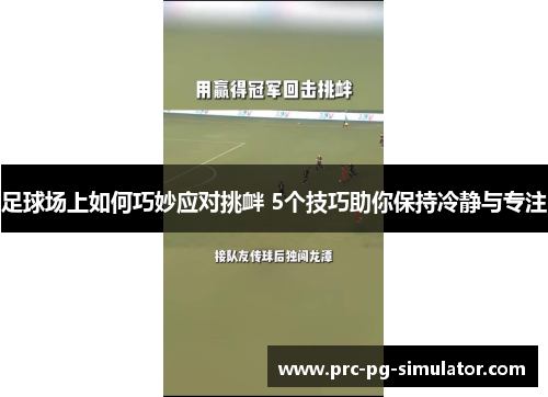 足球场上如何巧妙应对挑衅 5个技巧助你保持冷静与专注