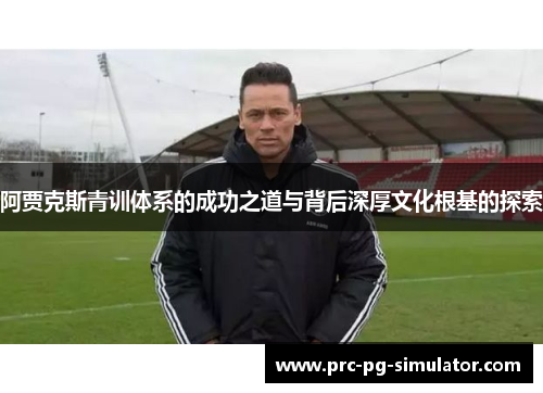 阿贾克斯青训体系的成功之道与背后深厚文化根基的探索