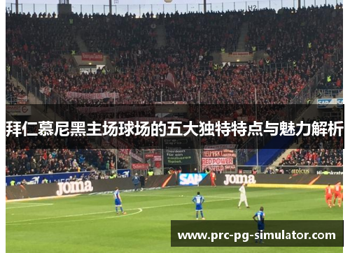 拜仁慕尼黑主场球场的五大独特特点与魅力解析