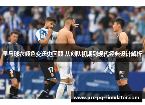 皇马球衣颜色变迁史回顾 从创队初期到现代经典设计解析