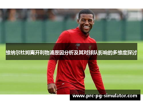 维纳尔杜姆离开利物浦原因分析及其对球队影响的多维度探讨 维纳尔杜姆离开利物浦原因分析及其对球队影响的多维度探讨