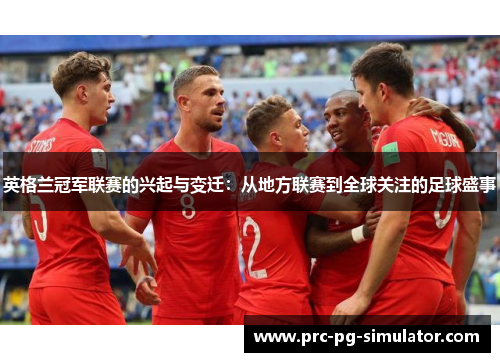 英格兰冠军联赛的兴起与变迁：从地方联赛到全球关注的足球盛事
