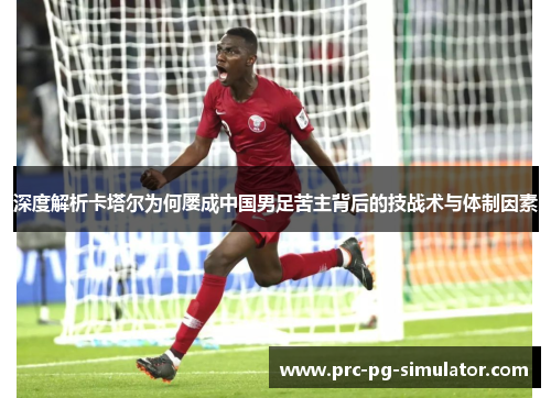深度解析卡塔尔为何屡成中国男足苦主背后的技战术与体制因素