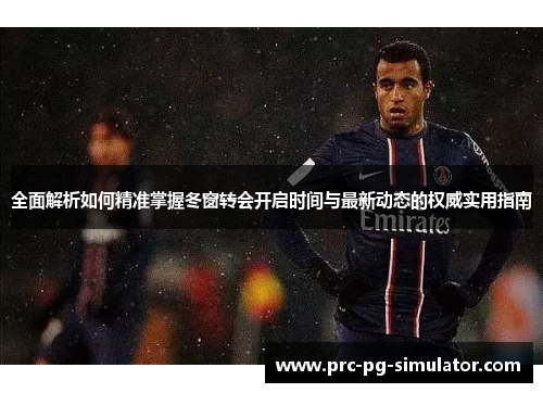 全面解析如何精准掌握冬窗转会开启时间与最新动态的权威实用指南