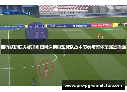 细析欧协联决赛规则如何深刻重塑球队战术节奏与整体策略选择面 细析欧协联决赛规则如何深刻重塑球队战术节奏与整体策略选择面