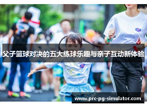 父子篮球对决的五大练球乐趣与亲子互动新体验