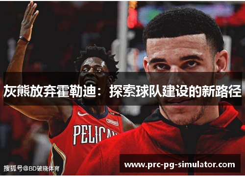 灰熊放弃霍勒迪：探索球队建设的新路径