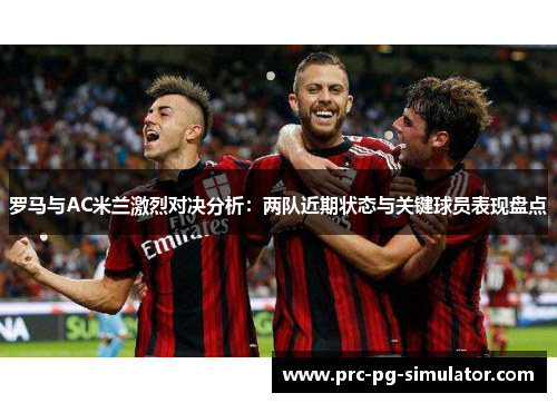 罗马与AC米兰激烈对决分析：两队近期状态与关键球员表现盘点