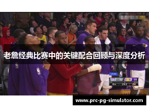 老詹经典比赛中的关键配合回顾与深度分析
