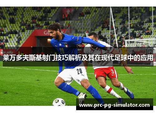 莱万多夫斯基射门技巧解析及其在现代足球中的应用