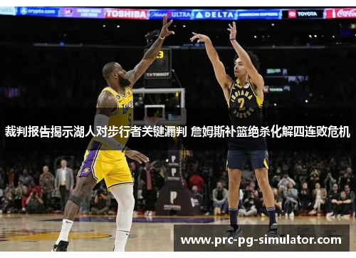 裁判报告揭示湖人对步行者关键漏判 詹姆斯补篮绝杀化解四连败危机