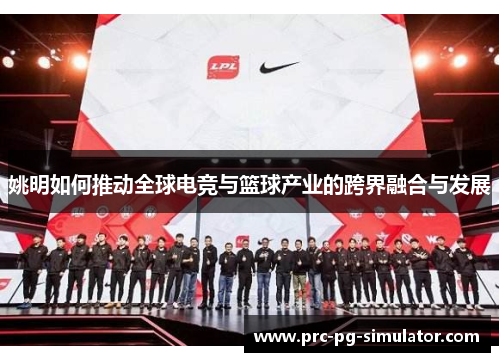 姚明如何推动全球电竞与篮球产业的跨界融合与发展