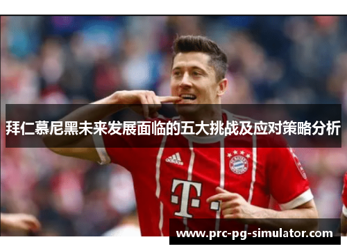 拜仁慕尼黑未来发展面临的五大挑战及应对策略分析