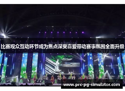 比赛观众互动环节成为焦点深受喜爱带动赛事氛围全面升级