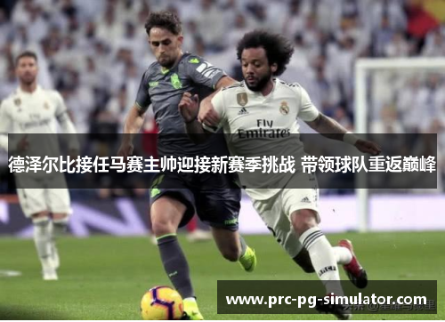 德泽尔比接任马赛主帅迎接新赛季挑战 带领球队重返巅峰