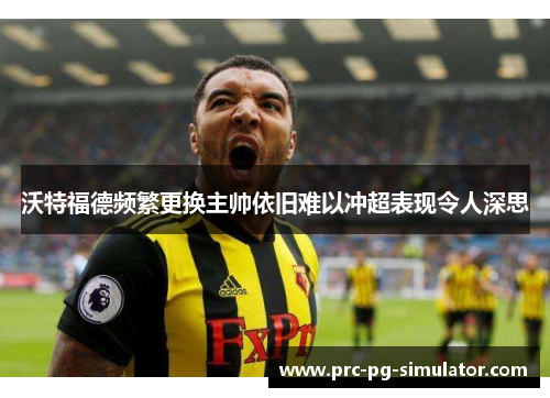 沃特福德频繁更换主帅依旧难以冲超表现令人深思