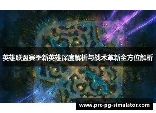 英雄联盟赛季新英雄深度解析与战术革新全方位解析